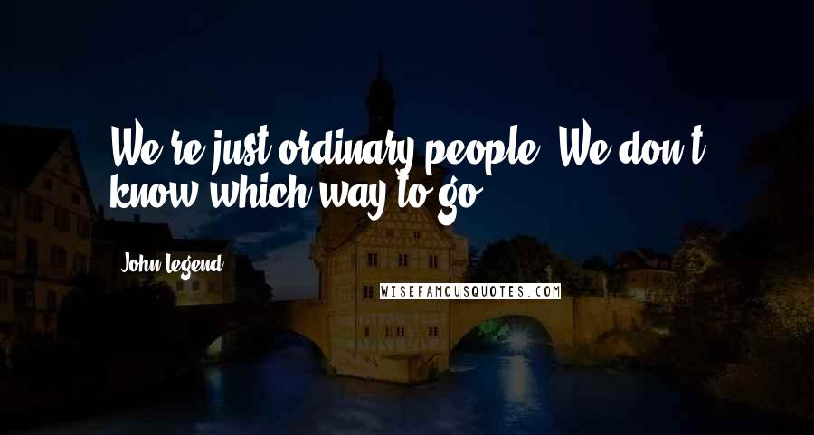 John Legend Quotes: We're just ordinary people. We don't know which way to go.