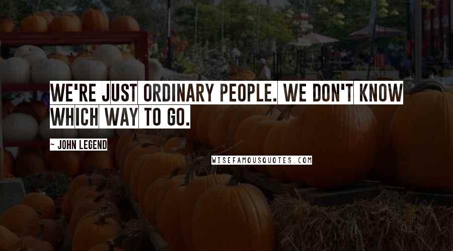 John Legend Quotes: We're just ordinary people. We don't know which way to go.