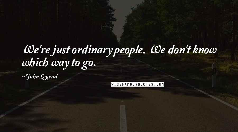 John Legend Quotes: We're just ordinary people. We don't know which way to go.