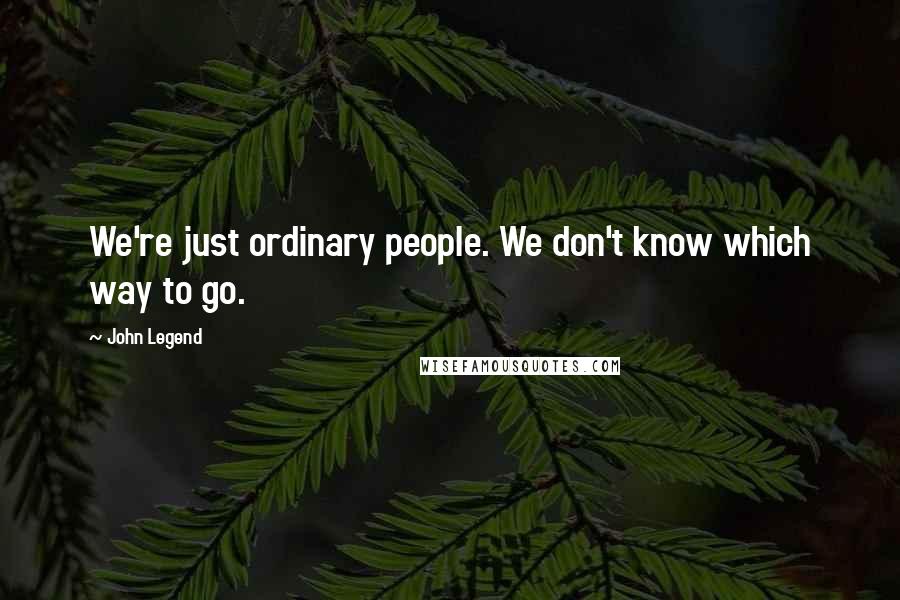 John Legend Quotes: We're just ordinary people. We don't know which way to go.