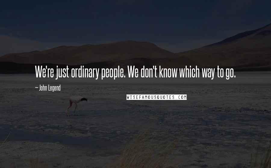 John Legend Quotes: We're just ordinary people. We don't know which way to go.