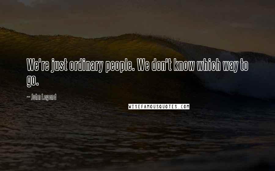 John Legend Quotes: We're just ordinary people. We don't know which way to go.