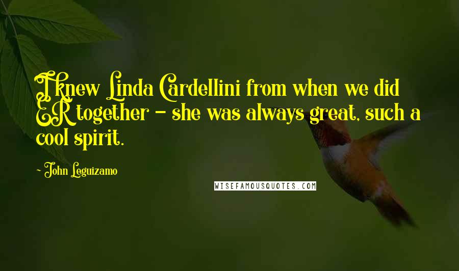John Leguizamo Quotes: I knew Linda Cardellini from when we did ER together - she was always great, such a cool spirit.