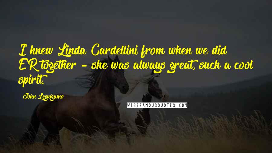 John Leguizamo Quotes: I knew Linda Cardellini from when we did ER together - she was always great, such a cool spirit.