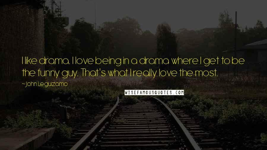 John Leguizamo Quotes: I like drama. I love being in a drama where I get to be the funny guy. That's what I really love the most.