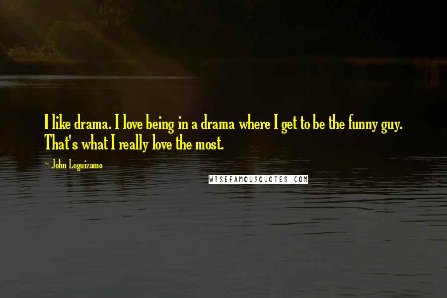 John Leguizamo Quotes: I like drama. I love being in a drama where I get to be the funny guy. That's what I really love the most.