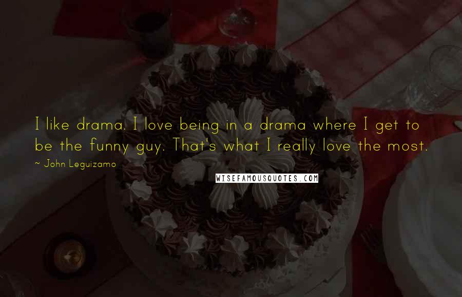 John Leguizamo Quotes: I like drama. I love being in a drama where I get to be the funny guy. That's what I really love the most.