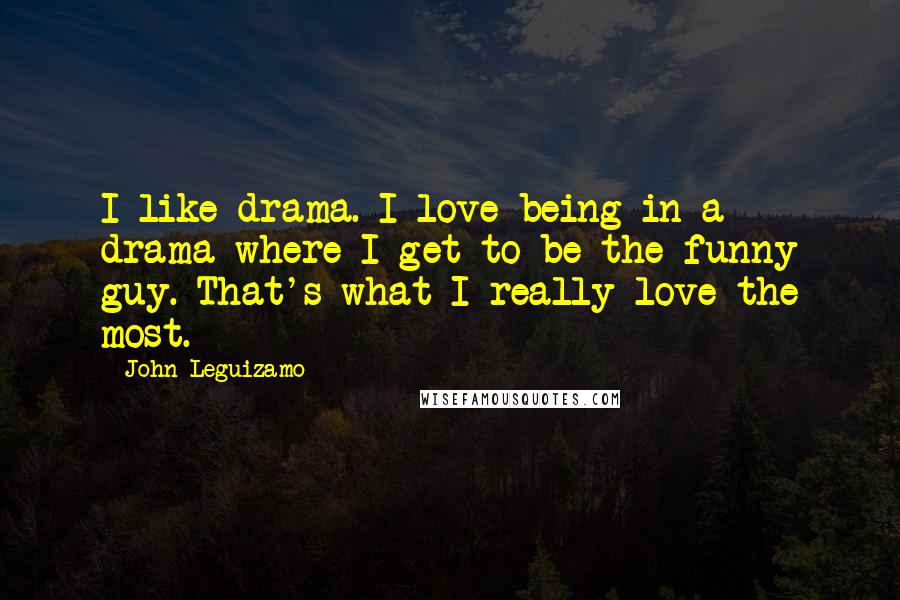 John Leguizamo Quotes: I like drama. I love being in a drama where I get to be the funny guy. That's what I really love the most.