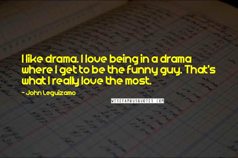 John Leguizamo Quotes: I like drama. I love being in a drama where I get to be the funny guy. That's what I really love the most.