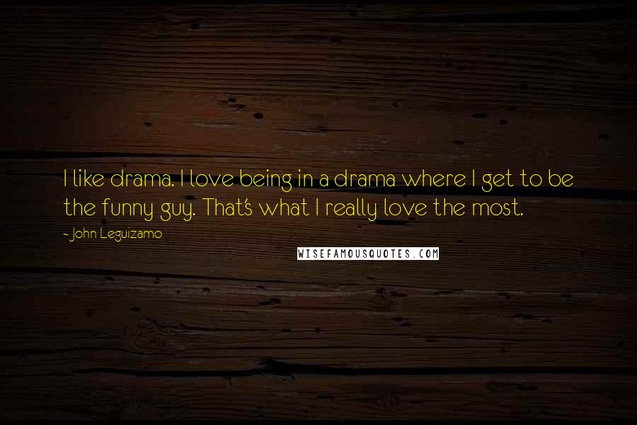 John Leguizamo Quotes: I like drama. I love being in a drama where I get to be the funny guy. That's what I really love the most.