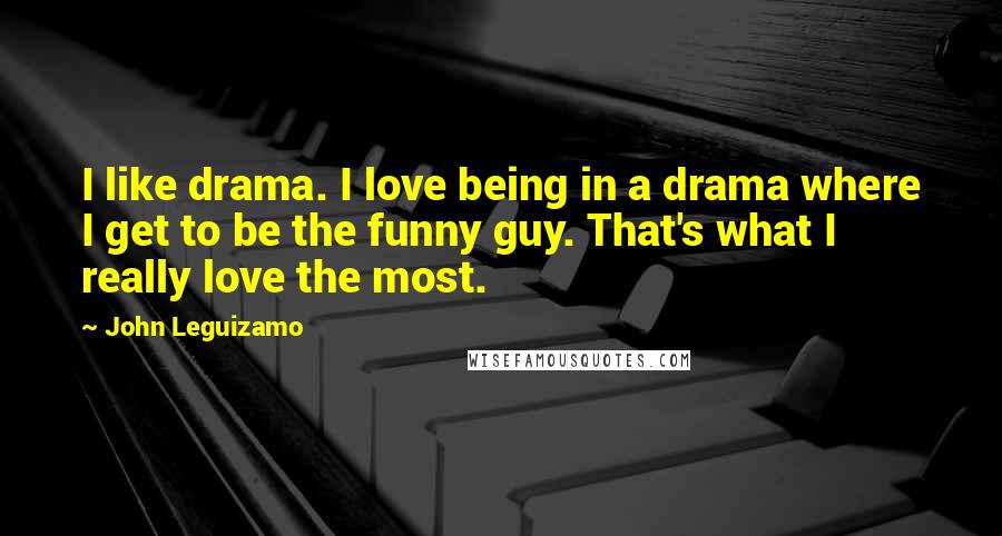 John Leguizamo Quotes: I like drama. I love being in a drama where I get to be the funny guy. That's what I really love the most.