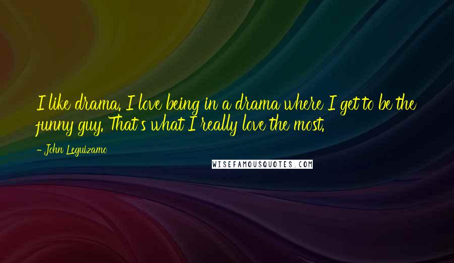 John Leguizamo Quotes: I like drama. I love being in a drama where I get to be the funny guy. That's what I really love the most.