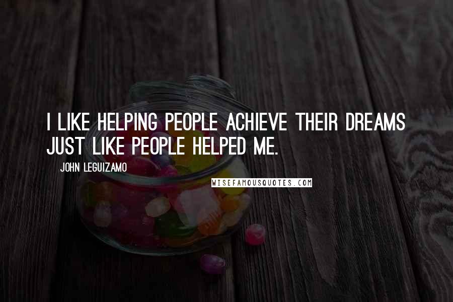 John Leguizamo Quotes: I like helping people achieve their dreams just like people helped me.