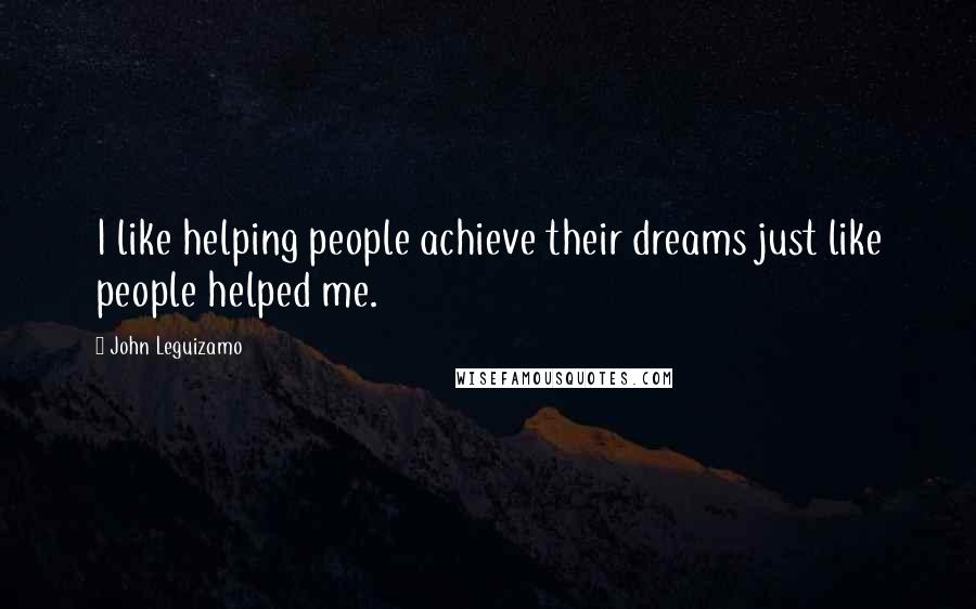 John Leguizamo Quotes: I like helping people achieve their dreams just like people helped me.