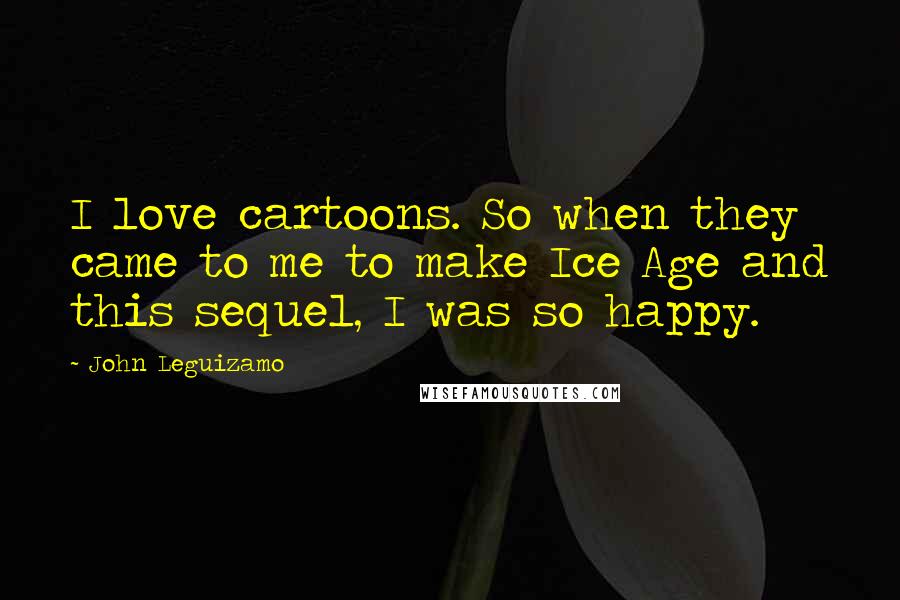 John Leguizamo Quotes: I love cartoons. So when they came to me to make Ice Age and this sequel, I was so happy.