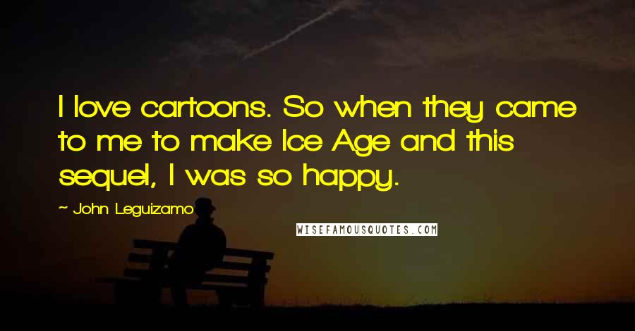 John Leguizamo Quotes: I love cartoons. So when they came to me to make Ice Age and this sequel, I was so happy.