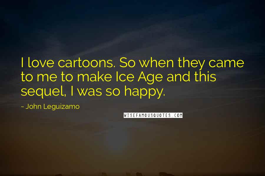 John Leguizamo Quotes: I love cartoons. So when they came to me to make Ice Age and this sequel, I was so happy.