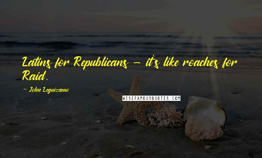 John Leguizamo Quotes: Latins for Republicans - it's like roaches for Raid.
