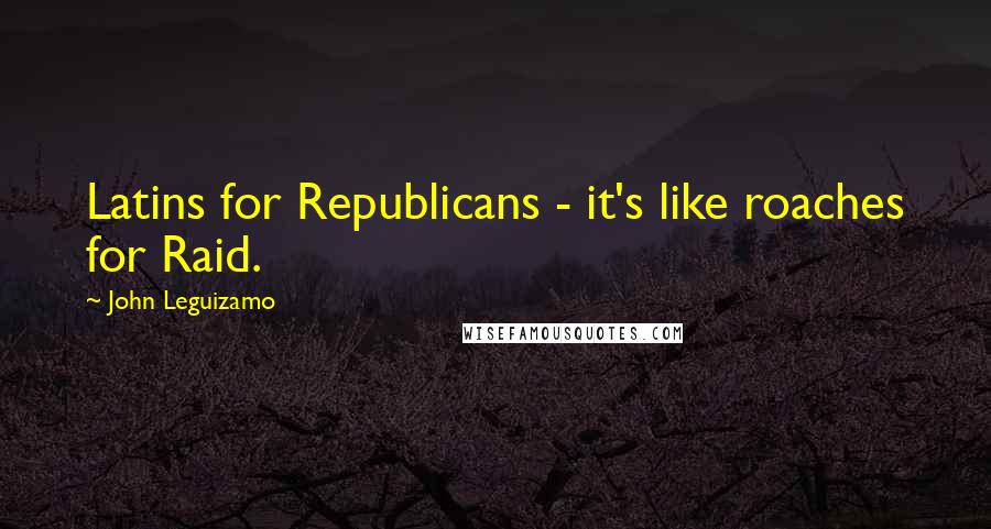 John Leguizamo Quotes: Latins for Republicans - it's like roaches for Raid.