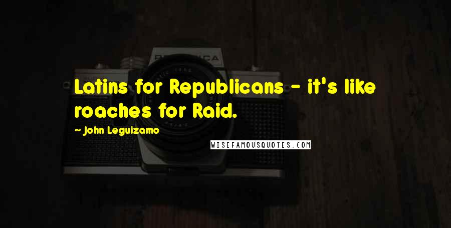 John Leguizamo Quotes: Latins for Republicans - it's like roaches for Raid.