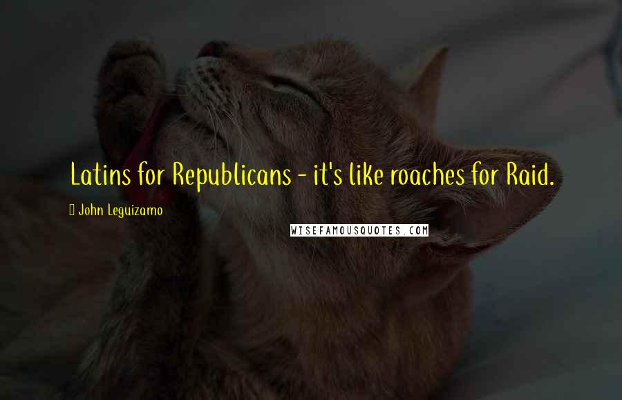 John Leguizamo Quotes: Latins for Republicans - it's like roaches for Raid.