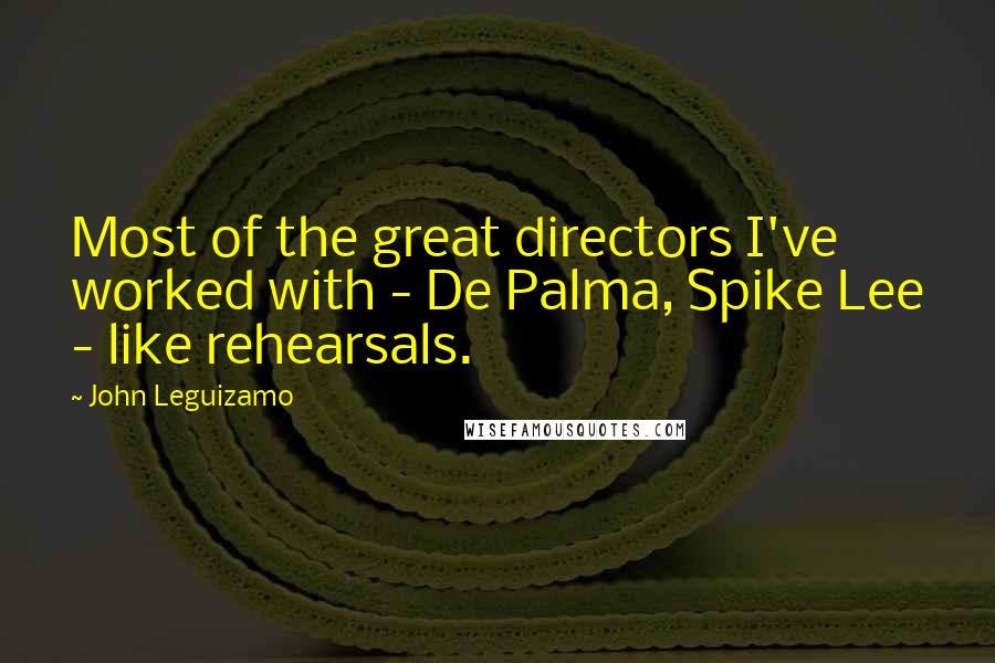 John Leguizamo Quotes: Most of the great directors I've worked with - De Palma, Spike Lee - like rehearsals.