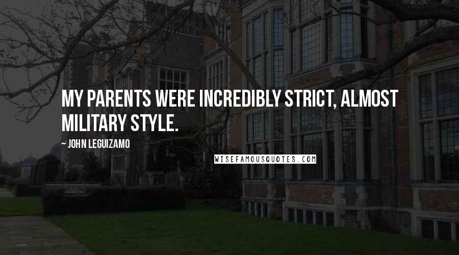 John Leguizamo Quotes: My parents were incredibly strict, almost military style.