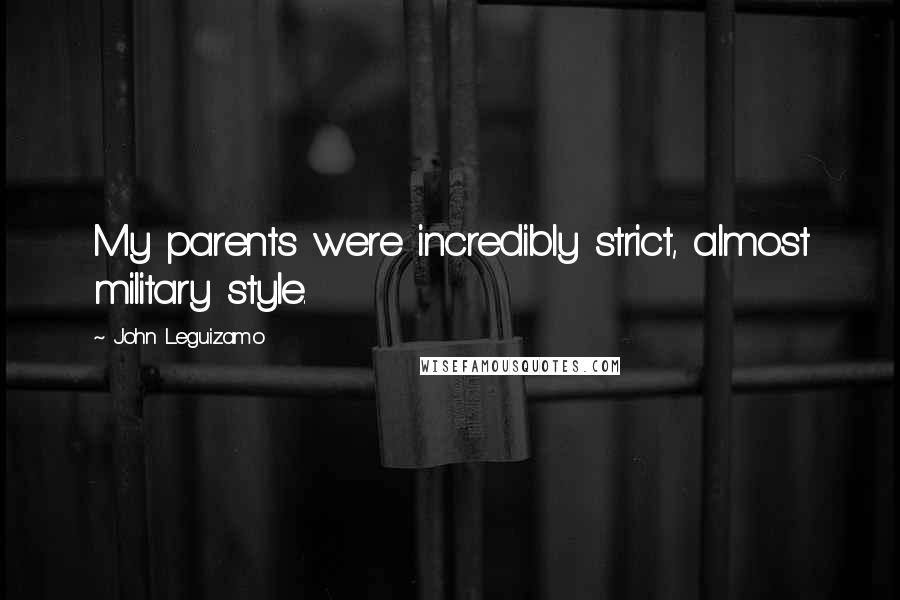 John Leguizamo Quotes: My parents were incredibly strict, almost military style.