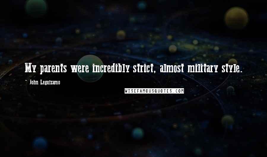John Leguizamo Quotes: My parents were incredibly strict, almost military style.