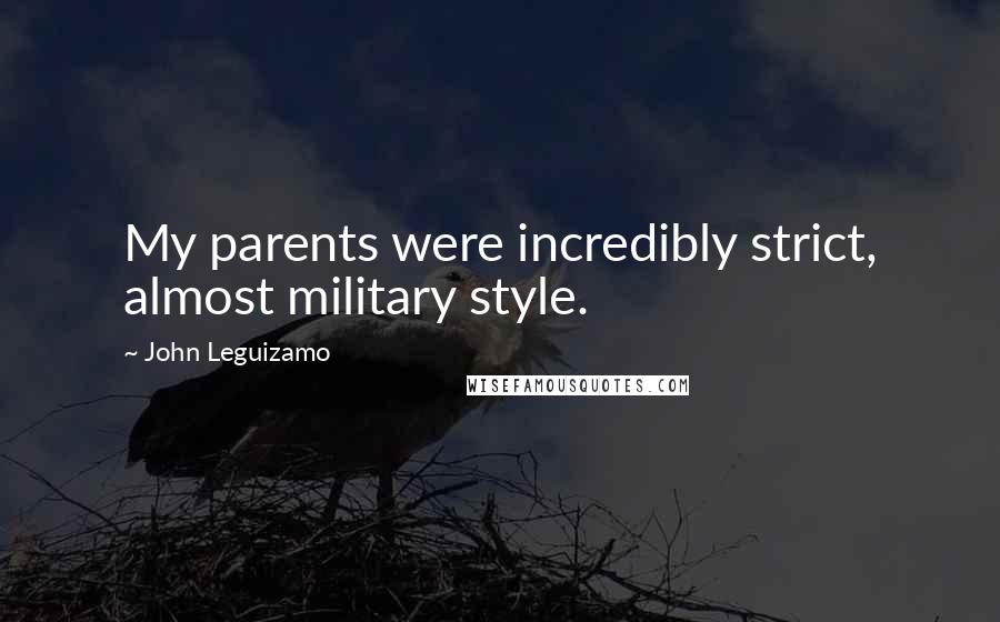 John Leguizamo Quotes: My parents were incredibly strict, almost military style.