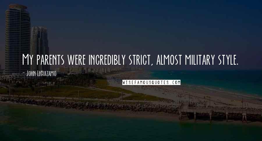 John Leguizamo Quotes: My parents were incredibly strict, almost military style.