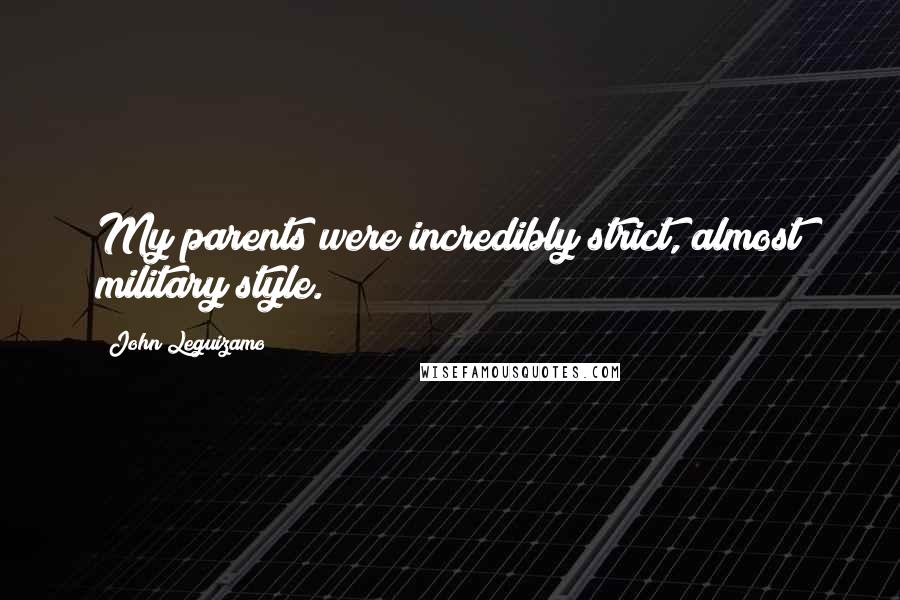 John Leguizamo Quotes: My parents were incredibly strict, almost military style.
