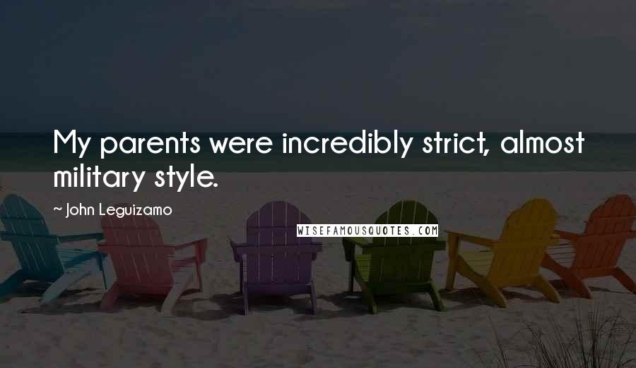 John Leguizamo Quotes: My parents were incredibly strict, almost military style.