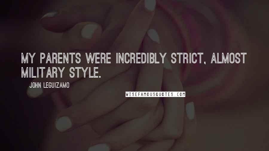 John Leguizamo Quotes: My parents were incredibly strict, almost military style.