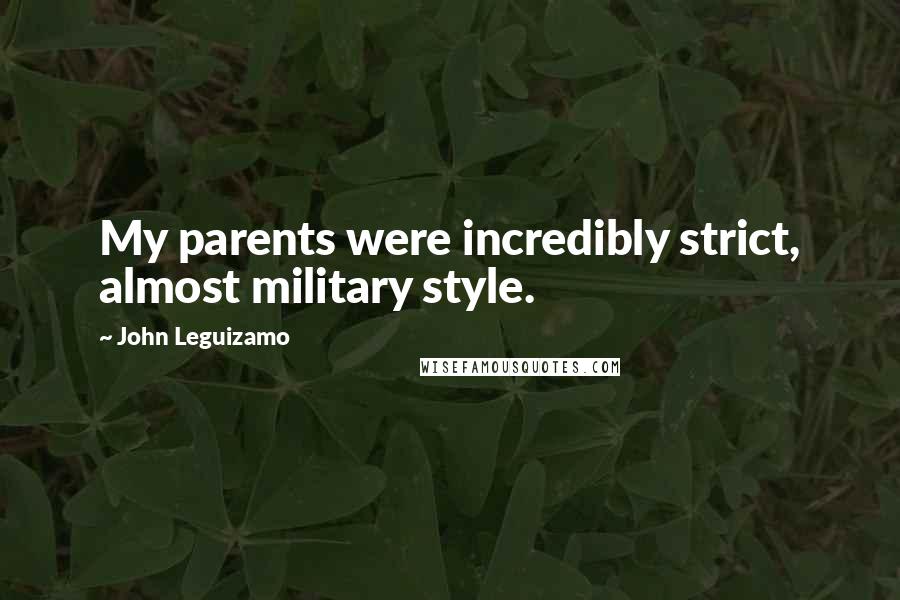 John Leguizamo Quotes: My parents were incredibly strict, almost military style.