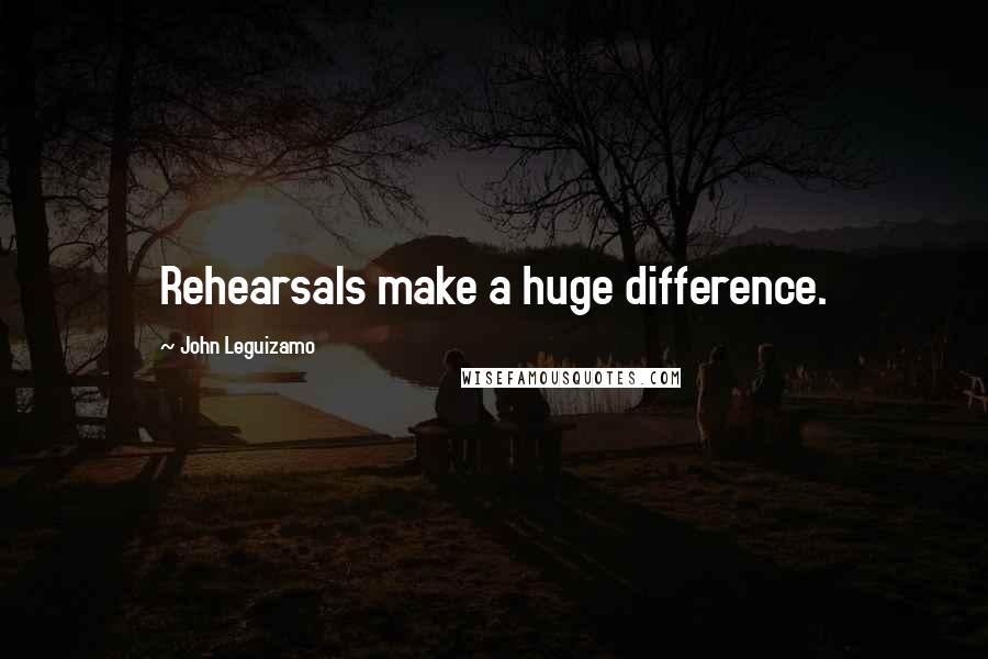 John Leguizamo Quotes: Rehearsals make a huge difference.