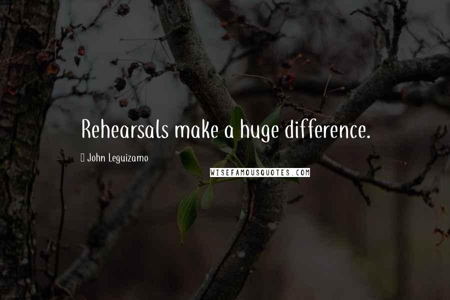 John Leguizamo Quotes: Rehearsals make a huge difference.