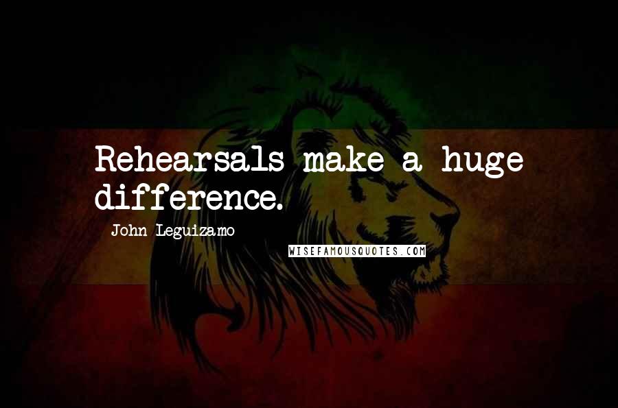 John Leguizamo Quotes: Rehearsals make a huge difference.