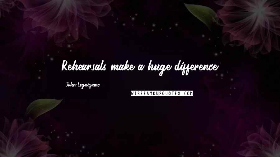 John Leguizamo Quotes: Rehearsals make a huge difference.