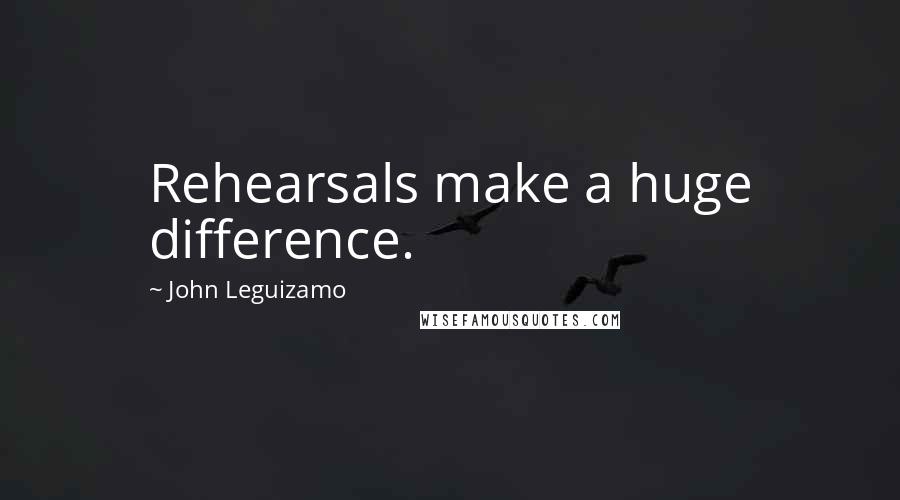 John Leguizamo Quotes: Rehearsals make a huge difference.