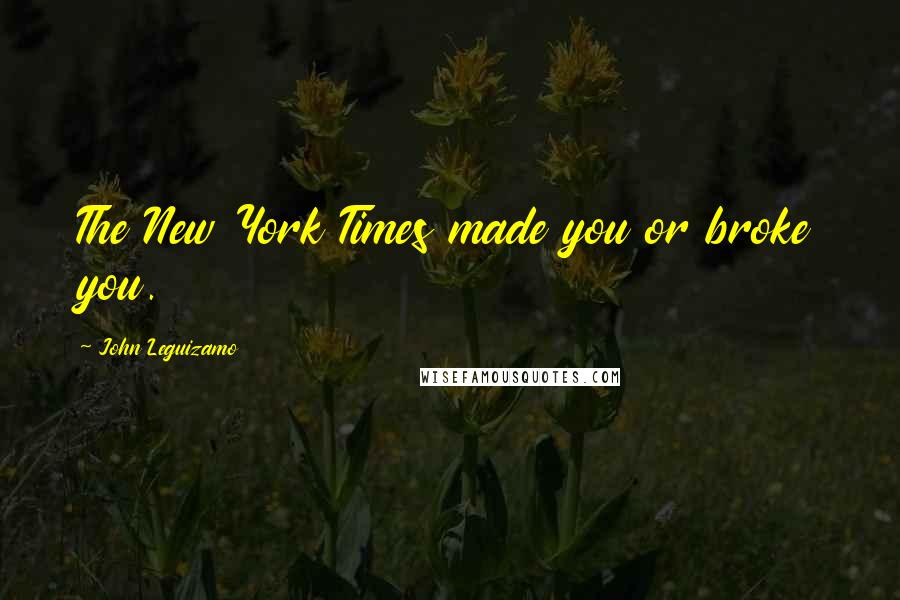 John Leguizamo Quotes: The New York Times made you or broke you.