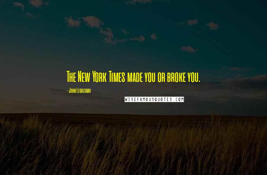 John Leguizamo Quotes: The New York Times made you or broke you.