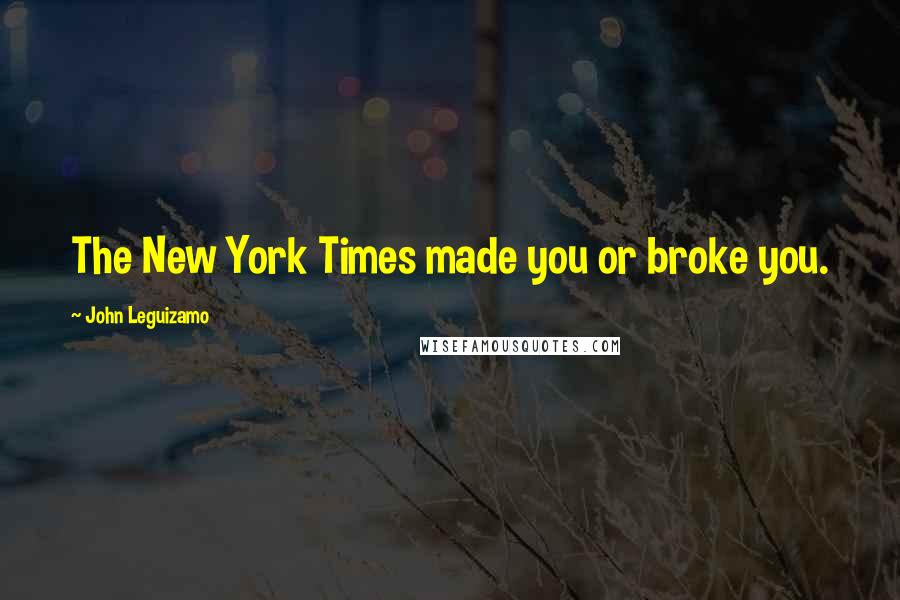 John Leguizamo Quotes: The New York Times made you or broke you.