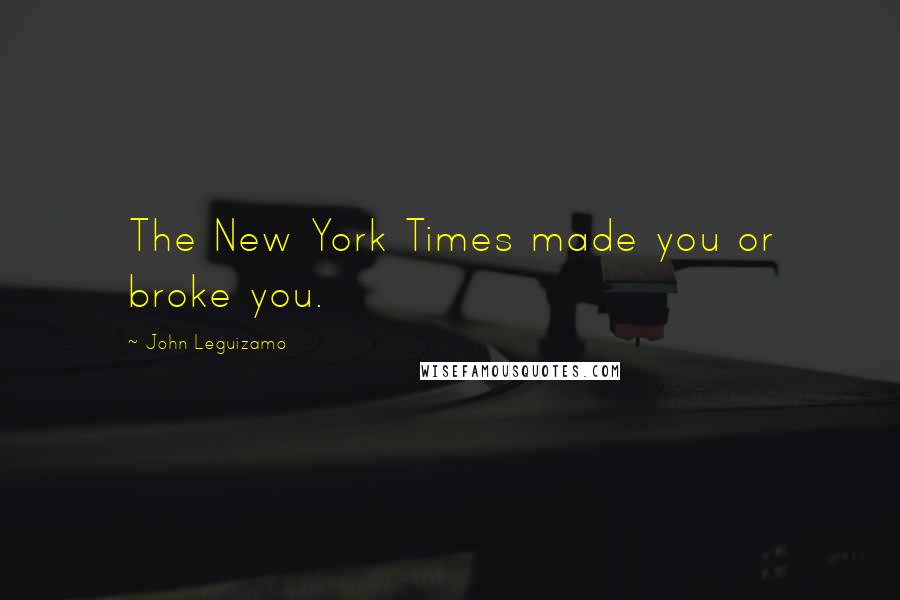 John Leguizamo Quotes: The New York Times made you or broke you.