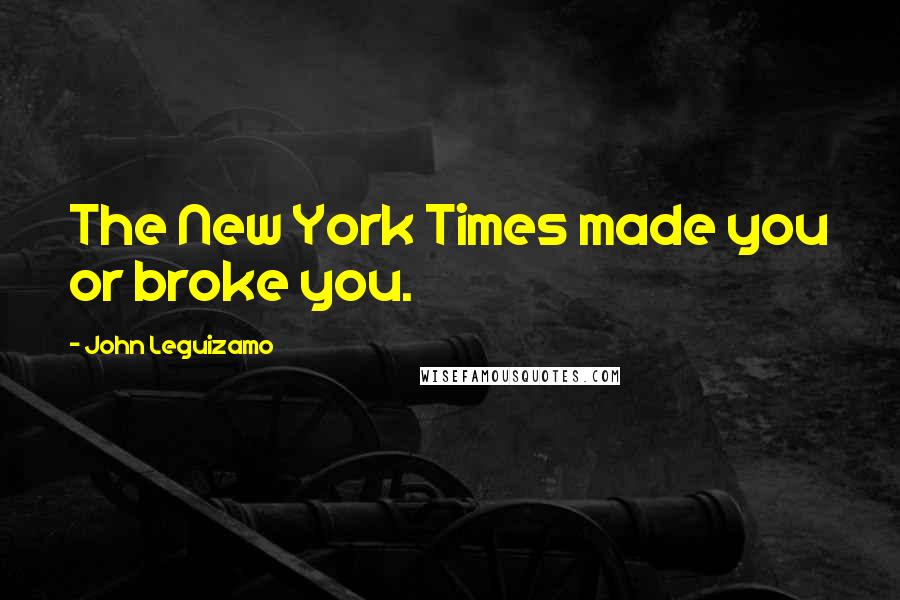 John Leguizamo Quotes: The New York Times made you or broke you.