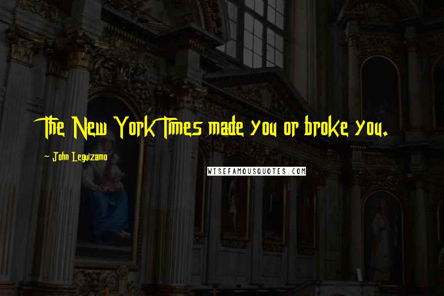 John Leguizamo Quotes: The New York Times made you or broke you.