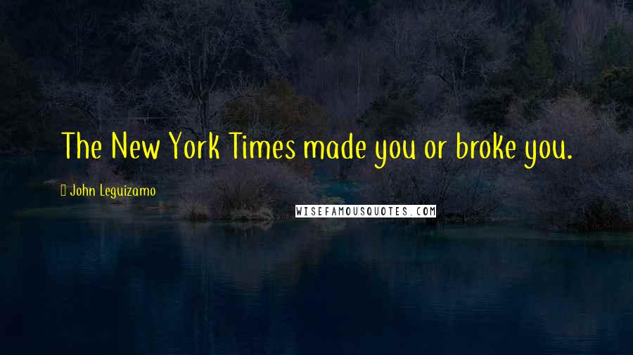 John Leguizamo Quotes: The New York Times made you or broke you.