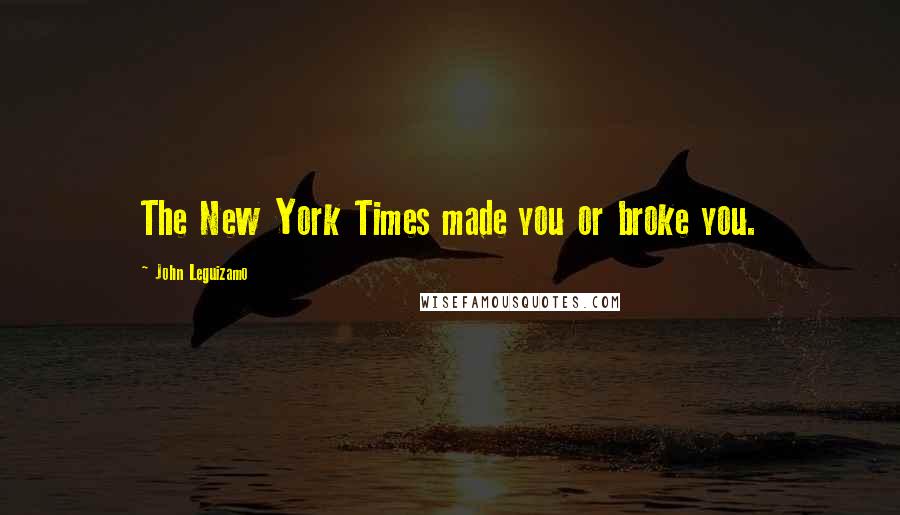 John Leguizamo Quotes: The New York Times made you or broke you.