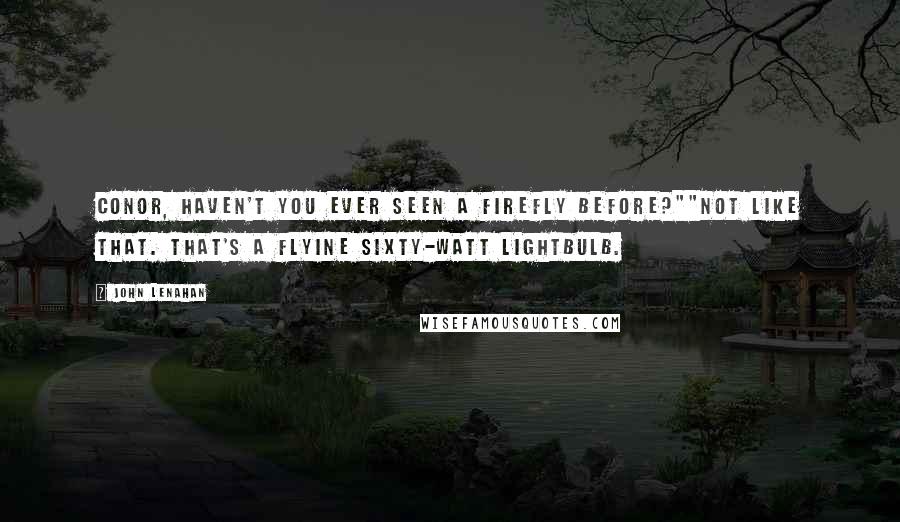 John Lenahan Quotes: Conor, haven't you ever seen a firefly before?""Not like that. That's a flyine sixty-watt lightbulb.