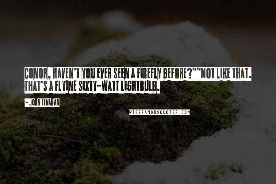 John Lenahan Quotes: Conor, haven't you ever seen a firefly before?""Not like that. That's a flyine sixty-watt lightbulb.
